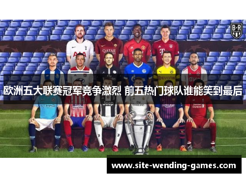 欧洲五大联赛冠军竞争激烈 前五热门球队谁能笑到最后