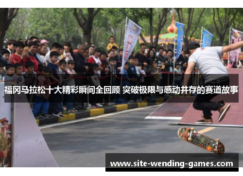 福冈马拉松十大精彩瞬间全回顾 突破极限与感动并存的赛道故事