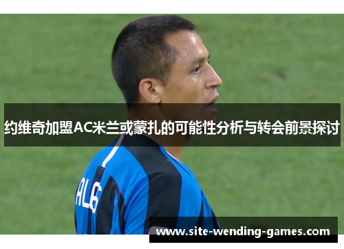 约维奇加盟AC米兰或蒙扎的可能性分析与转会前景探讨