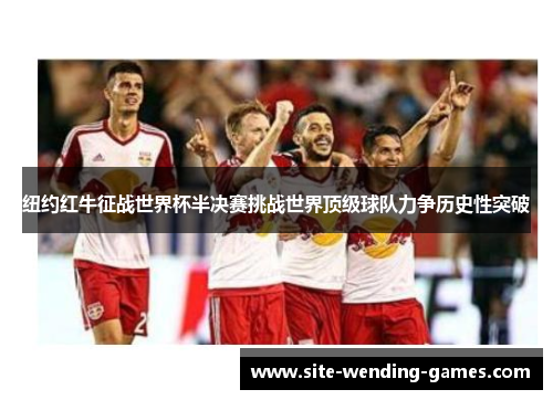 纽约红牛征战世界杯半决赛挑战世界顶级球队力争历史性突破