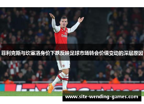 菲利克斯与坎塞洛身价下跌反映足球市场转会价值变动的深层原因