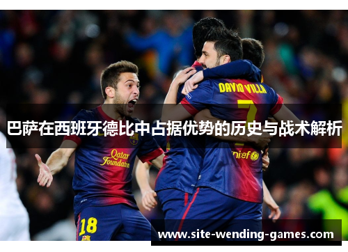 巴萨在西班牙德比中占据优势的历史与战术解析