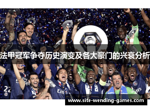 法甲冠军争夺历史演变及各大豪门的兴衰分析
