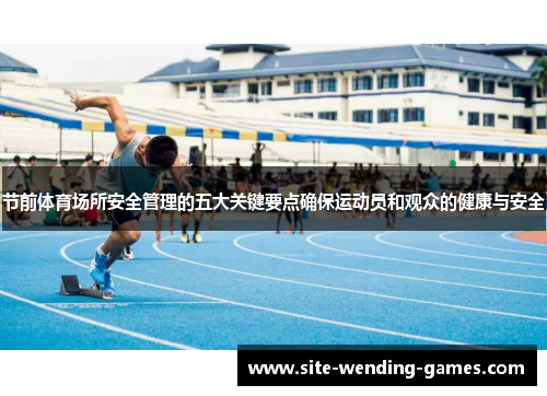 节前体育场所安全管理的五大关键要点确保运动员和观众的健康与安全