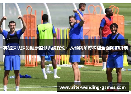 英超球队球员健康监测系统探索：从预防角度构建全面防护机制