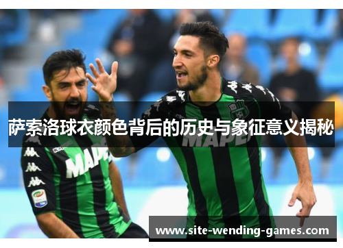 萨索洛球衣颜色背后的历史与象征意义揭秘