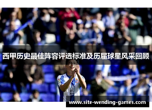 西甲历史最佳阵容评选标准及历届球星风采回顾