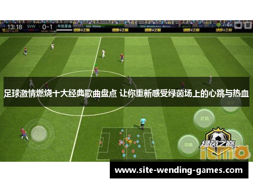 足球激情燃烧十大经典歌曲盘点 让你重新感受绿茵场上的心跳与热血 足球激情燃烧十大经典歌曲盘点 让你重新感受绿茵场上的心跳与热血