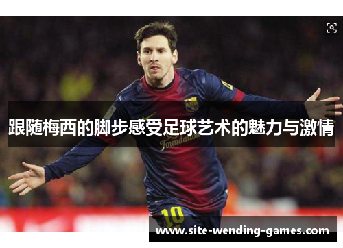 跟随梅西的脚步感受足球艺术的魅力与激情