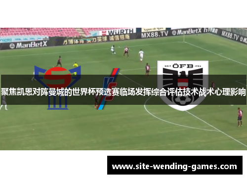 聚焦凯恩对阵曼城的世界杯预选赛临场发挥综合评估技术战术心理影响