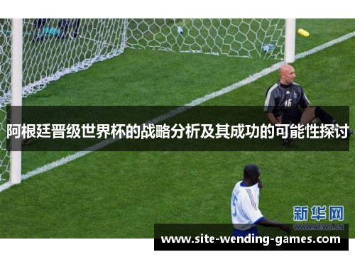 阿根廷晋级世界杯的战略分析及其成功的可能性探讨