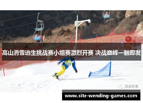 高山滑雪逃生挑战赛小组赛激烈开赛 决战巅峰一触即发