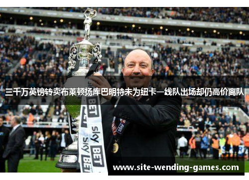 三千万英镑转卖布莱顿扬库巴明特未为纽卡一线队出场却仍高价离队