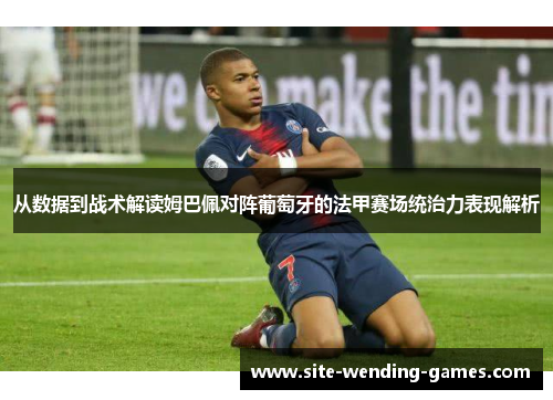 从数据到战术解读姆巴佩对阵葡萄牙的法甲赛场统治力表现解析